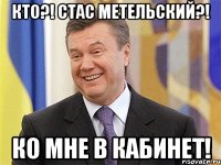 Кто?! Стас Метельский?! Ко мне в кабинет!