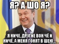 Я? а шо я? Я ниче, другие вон чё и ничё, а меня гонят в шею...