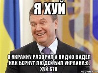 Я хуй Я Украину разорил и видио видел как беркут Людей бил Украина:0. Хуй:678