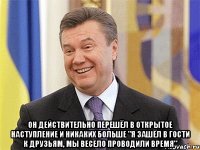  Он действительно перешёл в открытое наступление и никаких больше "я зашёл в гости к друзьям, мы весело проводили время"