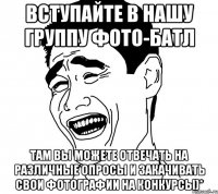 Вступайте в нашу группу фото-батл там вы можете отвечать на различные опросы и закачивать свои фотографии на конкурсы)*