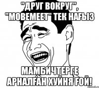 "Друг Вокруг", "Mobemeet" тек нағыз Мамбичтерге Арналған Хуйня ғой!