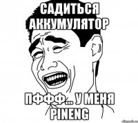 садиться аккумулятор пффф... у меня Pineng