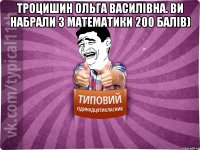 Троцишин Ольга Василівна. Ви набрали з математики 200 балів) 