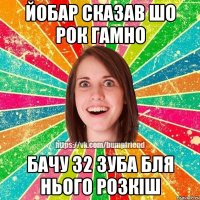 йобар сказав шо рок гамно бачу 32 зуба бля нього розкіш