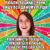 люблю поцика 2 роки пишу всігда йому перша а він замість того шоб признаться в любві розказує про свого пса