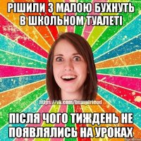 Рішили з малою бухнуть в школьном туалеті Після чого тиждень не появлялись на уроках