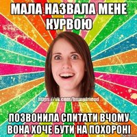 мала назвала мене курвою позвонила спитати вчому вона хоче бути на похороні