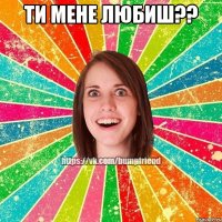 ти мене любиш?? 