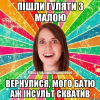 Пішли гуляти з малою Вернулися, мого батю аж інсульт скватив