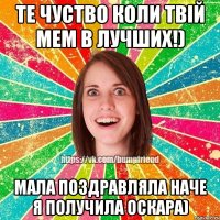 те чуство коли твій мем в лучших!) мала поздравляла наче я получила оскара)