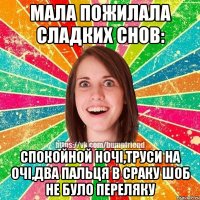 мала пожилала сладких снов: спокойной ночі,труси на очі,два пальця в сраку шоб не було переляку