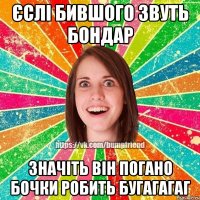 єслі бившого звуть бондар значіть він погано бочки робить бугагагаг