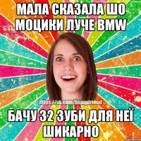 мала сказала шо моцики луче BMW бачу 32 зуби для неї шикарно