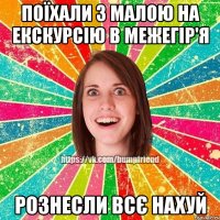 Поїхали з малою на екскурсію в Межегір'я Рознесли всє нахуй