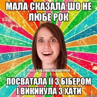 мала сказала шо не любе рок посватала її з бібером і викинула з хати