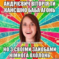 андрієвич віторія ти канєшно баба агонь но з своїми зайобами німнога охолонь