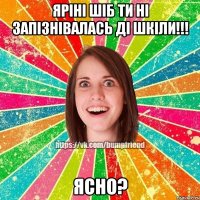 Яріні Шіб Ти ні запізнівалась ді шкіли!!! Ясно?