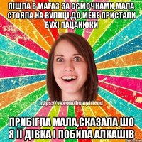 Пішла в магаз за сємочками,мала стояла на вулиці.До мене пристали бухі пацанюки Прибігла мала,сказала шо я її дівка і побила алкашів