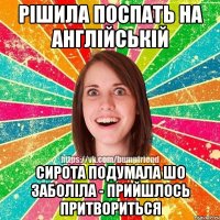 рішила поспать на англійській Сирота подумала шо заболіла - прийшлось притвориться