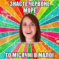 Знаєте Червоне море то місячні в малої