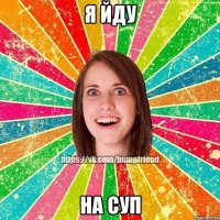 Я ЙДУ НА СУП