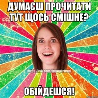 думаєш прочитати тут щось смішне? обійдешся!