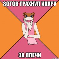 Зотов трахнул Инару за плечи