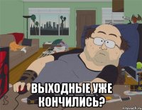  Выходные уже кончились?