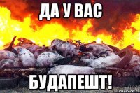 да у вас будапешт!