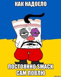 Как надоело Постоянно smack cam ловлю