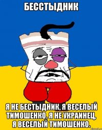 БеСстыДниК Я не бестыдник, Я веселый Тимошенко. Я не украинец, Я веселый Тимошенко.