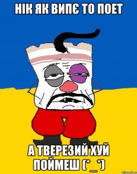 нік як випє то поет а тверезий хуй поймеш (*_*)