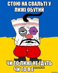 стою на свальті у лижі обутий чи то лижі не їдуть чи то я е*******