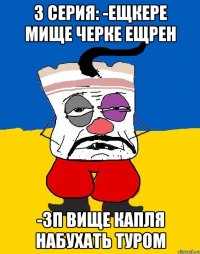 3 серия: -Ещкере мище черке ещрен -3п вище капля набухать туром