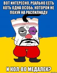 вот интересно, реально есть хоть одна особь, которой не похуй на распилиаду и кол-во медалек?