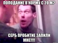 поподание в корму с 20 м? СЕРБ ПРОБИТИЕ ЗАПИЛИ МНЕ!!!!