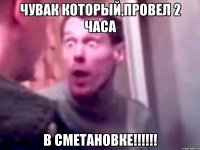 Чувак который,провел 2 часа В Сметановке!!!!!!