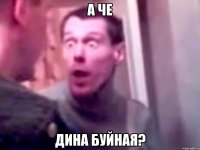 А че Дина буйная?