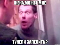 Жека,может мне тунели запелить?