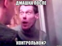 Дмашка после Контрольной?