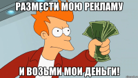 РАЗМЕСТИ МОЮ РЕКЛАМУ И ВОЗЬМИ МОИ ДЕНЬГИ!