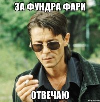 ЗА фУНДРА ФАРИ ОТВЕЧАЮ