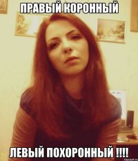 Правый коронный Левый похоронный !!!!