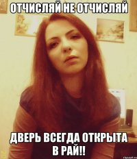 Отчисляй не отчисляй Дверь всегда открыта в РАЙ!!
