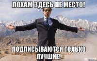 Лохам здесь не место! Подписываются только лучшие!