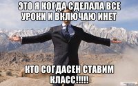 это я когда сделала все уроки и включаю инет кто согдасен ставим класс!!!!!