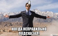 Я Когда неправильно подсказал!