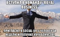 Вступил в команду "Royal Business" Пригласил в Social-up 5 человек за неделю и получил кучу бонусов!