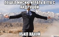 Пошел мисию играть в гта с андрушой Убил нахуй